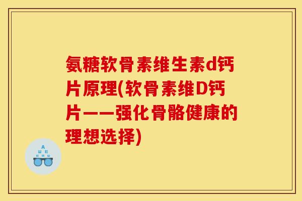 氨糖软骨素维生素d钙片原理(软骨素维D钙片——强化骨骼健康的理想选择) 氨糖软骨素维生素d钙片原理(软骨素维D钙片——强化骨骼健康的理想选择)