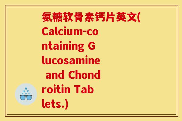 氨糖软骨素钙片英文(Calcium-containing Glucosamine and Chondroitin Tablets.)