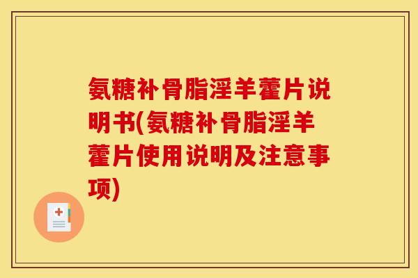 氨糖补骨脂淫羊藿片说明书(氨糖补骨脂淫羊藿片使用说明及注意事项)