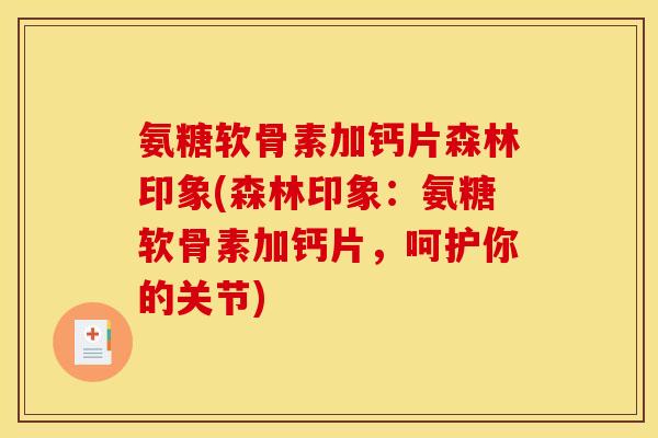 氨糖软骨素加钙片森林印象(森林印象：氨糖软骨素加钙片，呵护你的关节)