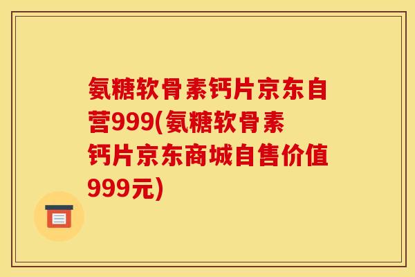 氨糖软骨素钙片京东自营999(氨糖软骨素钙片京东商城自售价值999元)