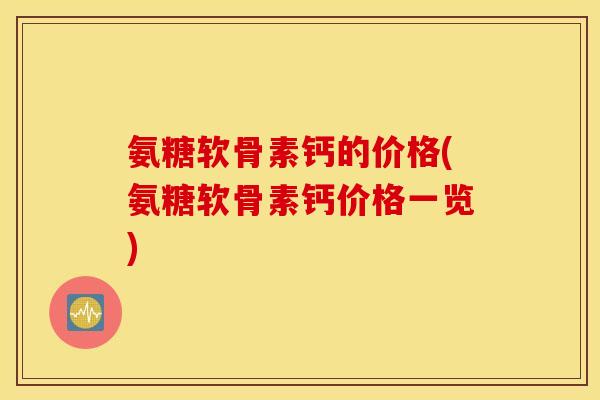 氨糖软骨素钙的价格(氨糖软骨素钙价格一览)
