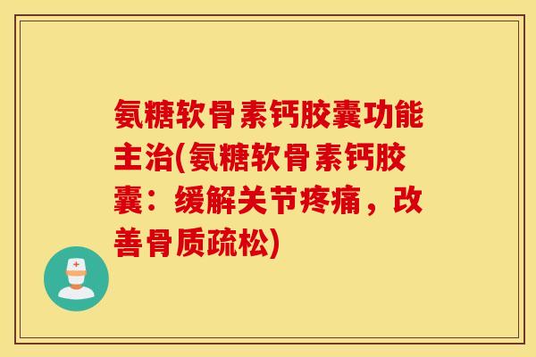 氨糖软骨素钙胶囊功能主治(氨糖软骨素钙胶囊:缓解关节疼痛,改善骨质疏松) 氨糖软骨素钙胶囊功能主治(氨糖软骨素钙胶囊:缓解关节疼痛,改善骨质疏松)