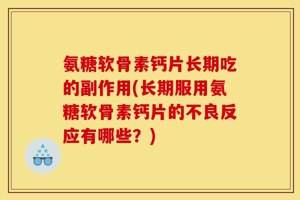 氨糖软骨素钙片长期吃的副作用(长期服用氨糖软骨素钙片的不良反应有哪些?) 氨糖软骨素钙片长期吃的副作用(长期服用氨糖软骨素钙片的不良反应有哪些?)