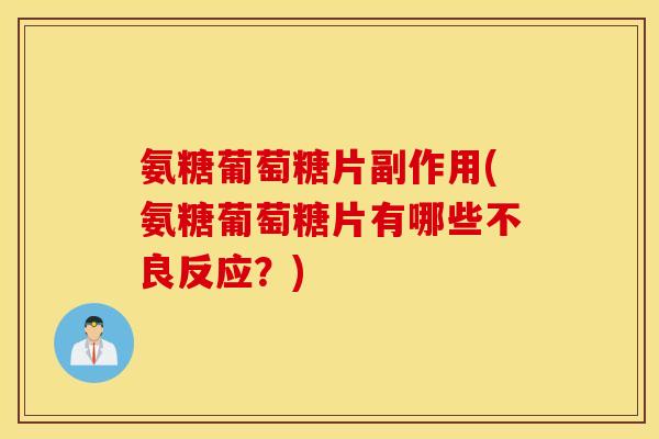 氨糖葡萄糖片副作用(氨糖葡萄糖片有哪些不良反应？)