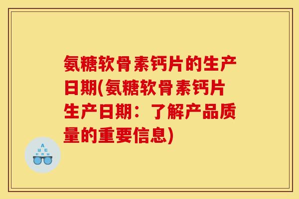 氨糖软骨素钙片的生产日期(氨糖软骨素钙片生产日期：了解产品质量的重要信息)