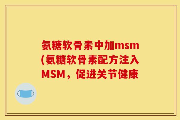 氨糖软骨素中加msm(氨糖软骨素配方注入MSM，促进关节健康