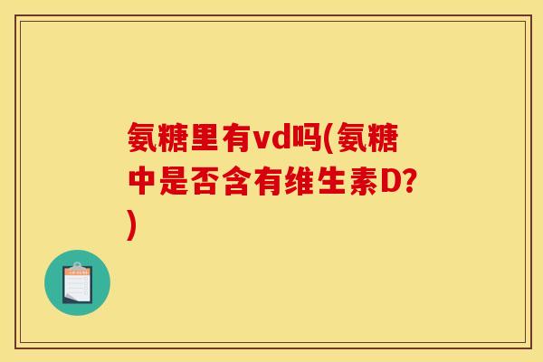 氨糖里有vd吗(氨糖中是否含有维生素D？)