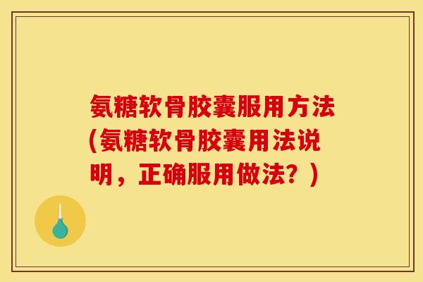 氨糖软骨胶囊服用方法(氨糖软骨胶囊用法说明,正确服用做法?) 氨糖软骨胶囊服用方法(氨糖软骨胶囊用法说明,正确服用做法?)
