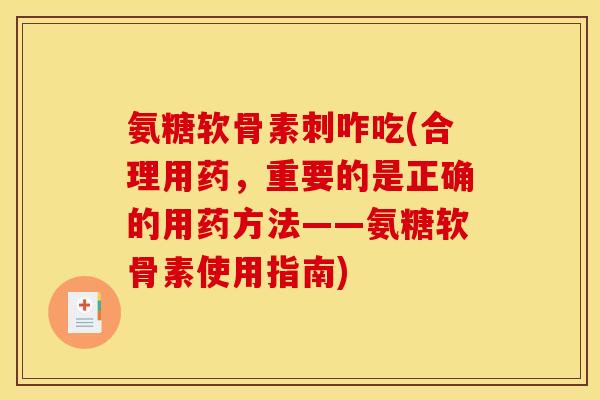 氨糖软骨素刺咋吃(合理用药，重要的是正确的用药方法——氨糖软骨素使用指南)