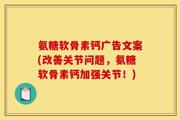 氨糖软骨素钙广告文案(改善关节问题，氨糖软骨素钙加强关节！)