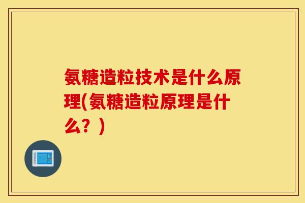 氨糖造粒技术是什么原理(氨糖造粒原理是什么？)