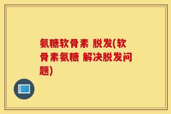 氨糖软骨素 脱发(软骨素氨糖 解决脱发问题)