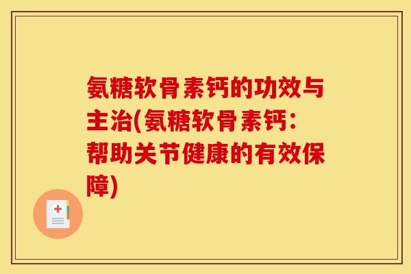氨糖软骨素钙的功效与主治(氨糖软骨素钙:帮助关节健康的有效保障) 氨糖软骨素钙的功效与主治(氨糖软骨素钙:帮助关节健康的有效保障)
