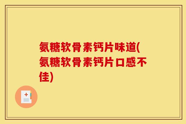 氨糖软骨素钙片味道(氨糖软骨素钙片口感不佳)