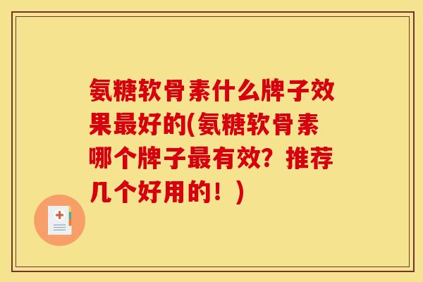 氨糖软骨素什么牌子效果最好的(氨糖软骨素哪个牌子最有效？推荐几个好用的！)