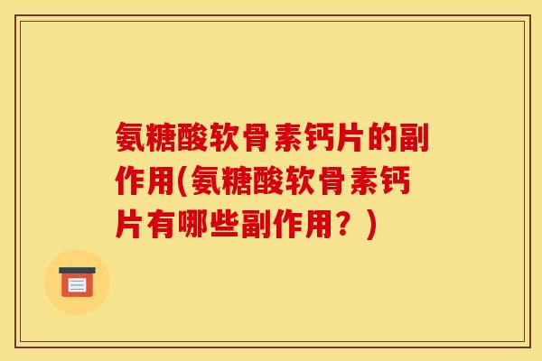 氨糖酸软骨素钙片的副作用(氨糖酸软骨素钙片有哪些副作用？)