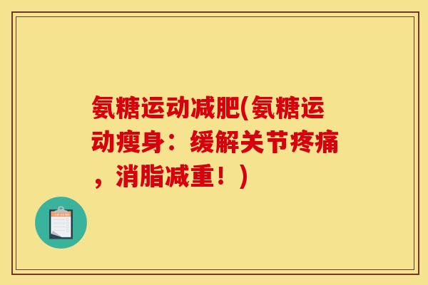 氨糖运动减肥(氨糖运动瘦身：缓解关节疼痛，消脂减重！)