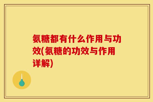 氨糖都有什么作用与功效(氨糖的功效与作用详解)