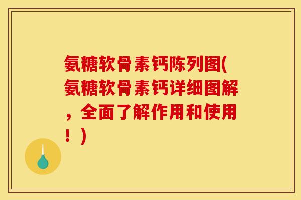 氨糖软骨素钙陈列图(氨糖软骨素钙详细图解，全面了解作用和使用！)
