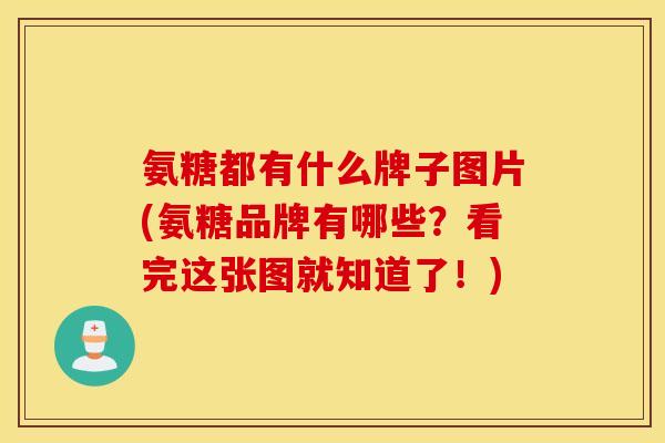 氨糖都有什么牌子图片(氨糖品牌有哪些?看完这张图就知道了!) 氨糖都有什么牌子图片(氨糖品牌有哪些?看完这张图就知道了!)