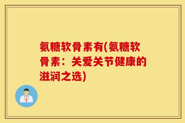 氨糖软骨素有(氨糖软骨素：关爱关节健康的滋润之选)