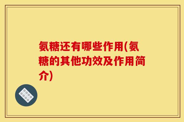 氨糖还有哪些作用(氨糖的其他功效及作用简介) 氨糖还有哪些作用(氨糖的其他功效及作用简介)