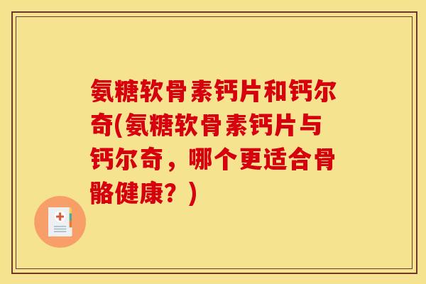 氨糖软骨素钙片和钙尔奇(氨糖软骨素钙片与钙尔奇，哪个更适合骨骼健康？)