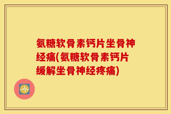 氨糖软骨素钙片坐骨神经痛(氨糖软骨素钙片缓解坐骨神经疼痛)