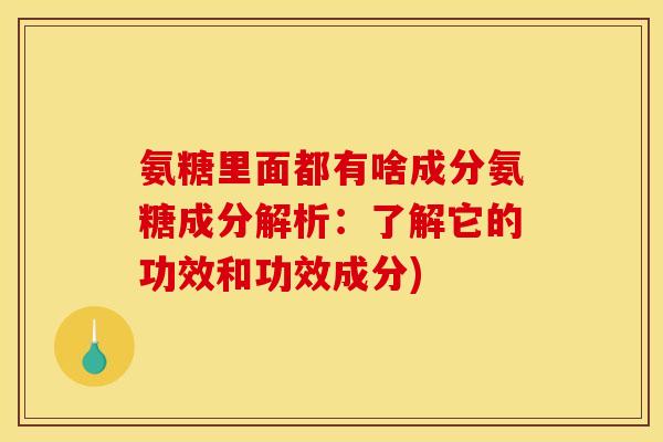 氨糖里面都有啥成分氨糖成分解析：了解它的功效和功效成分)