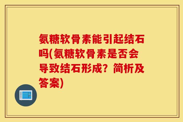 氨糖软骨素能引起结石吗(氨糖软骨素是否会导致结石形成？简析及答案)