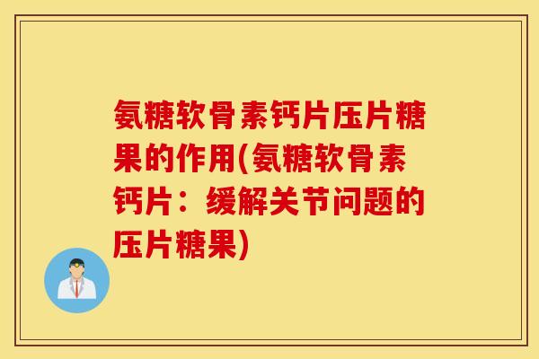 氨糖软骨素钙片压片糖果的作用(氨糖软骨素钙片:缓解关节问题的压片糖果) 氨糖软骨素钙片压片糖果的作用(氨糖软骨素钙片:缓解关节问题的压片糖果)