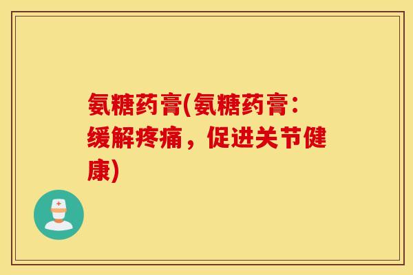 氨糖药膏(氨糖药膏：缓解疼痛，促进关节健康)