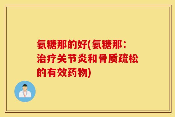 氨糖那的好(氨糖那：治疗关节炎和骨质疏松的有效药物)