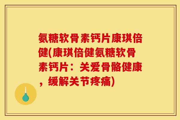 氨糖软骨素钙片康琪倍健(康琪倍健氨糖软骨素钙片:关爱骨骼健康,缓解关节疼痛) 氨糖软骨素钙片康琪倍健(康琪倍健氨糖软骨素钙片:关爱骨骼健康,缓解关节疼痛)