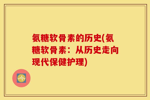 氨糖软骨素的历史(氨糖软骨素：从历史走向现代保健护理)