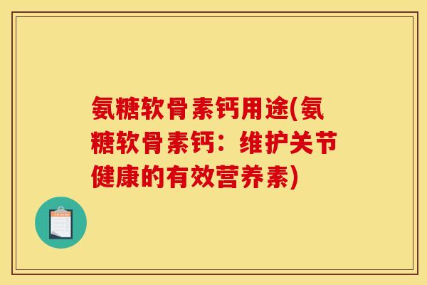 氨糖软骨素钙用途(氨糖软骨素钙：维护关节健康的有效营养素)