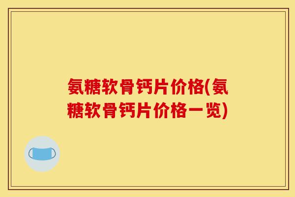 氨糖软骨钙片价格(氨糖软骨钙片价格一览)