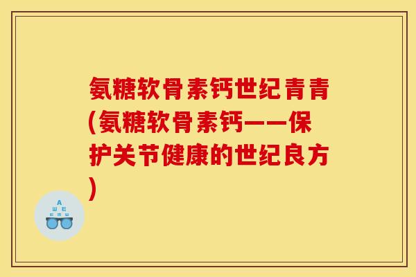 氨糖软骨素钙世纪青青(氨糖软骨素钙——保护关节健康的世纪良方)