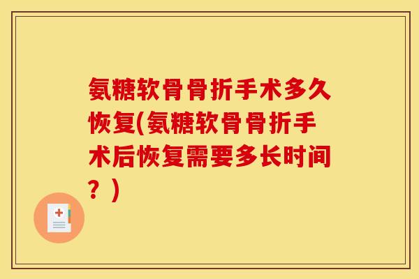 氨糖软骨骨折手术多久恢复(氨糖软骨骨折手术后恢复需要多长时间？)