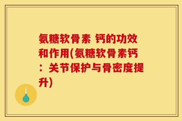 氨糖软骨素 钙的功效和作用(氨糖软骨素钙：关节保护与骨密度提升)