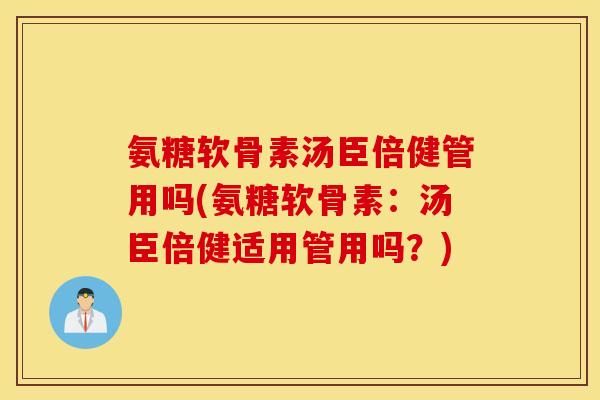 氨糖软骨素汤臣倍健管用吗(氨糖软骨素：汤臣倍健适用管用吗？)