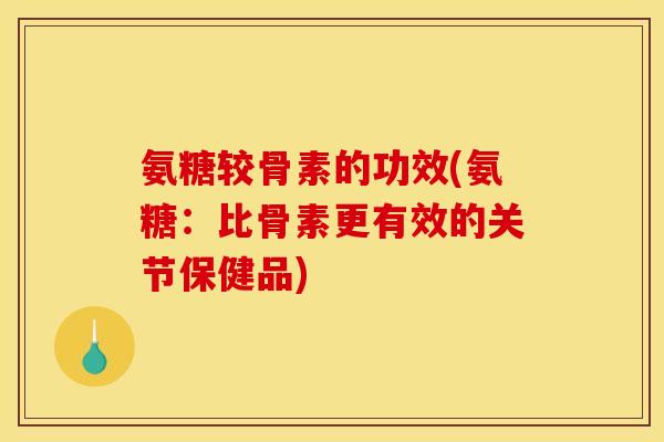 氨糖较骨素的功效(氨糖：比骨素更有效的关节保健品)