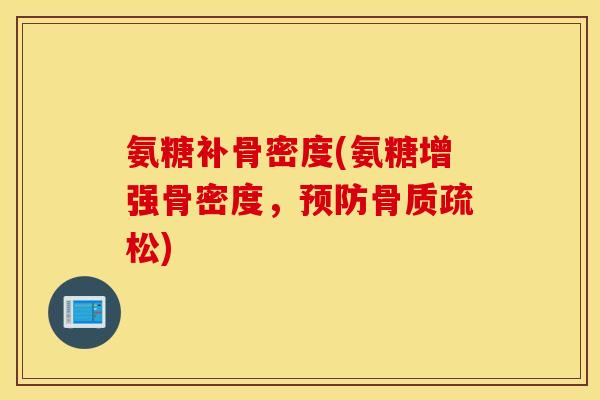 氨糖补骨密度(氨糖增强骨密度，预防骨质疏松)