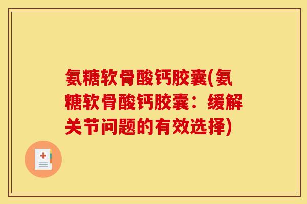 氨糖软骨酸钙胶囊(氨糖软骨酸钙胶囊：缓解关节问题的有效选择)