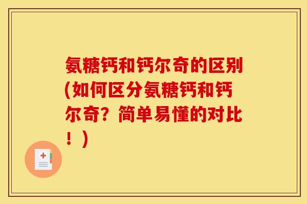 氨糖钙和钙尔奇的区别(如何区分氨糖钙和钙尔奇？简单易懂的对比！)