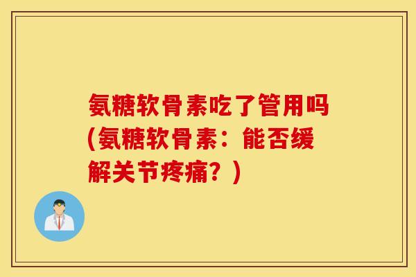 氨糖软骨素吃了管用吗(氨糖软骨素：能否缓解关节疼痛？)