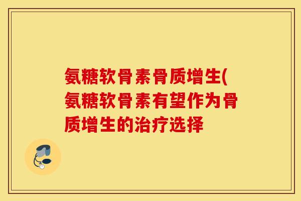 氨糖软骨素骨质增生(氨糖软骨素有望作为骨质增生的治疗选择
