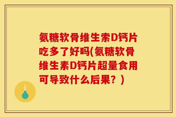 氨糖软骨维生索D钙片吃多了好吗(氨糖软骨维生素D钙片超量食用可导致什么后果?) 氨糖软骨维生索D钙片吃多了好吗(氨糖软骨维生素D钙片超量食用可导致什么后果?)