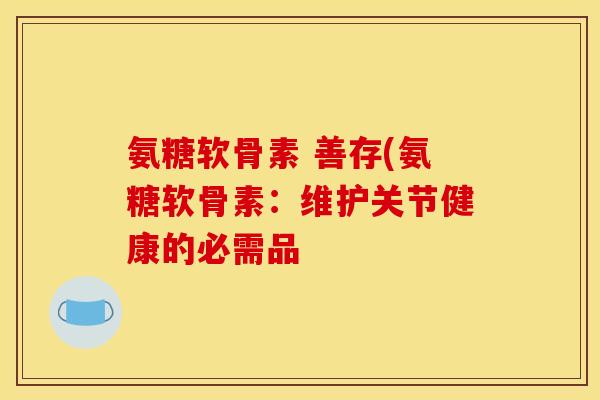氨糖软骨素 善存(氨糖软骨素：维护关节健康的必需品